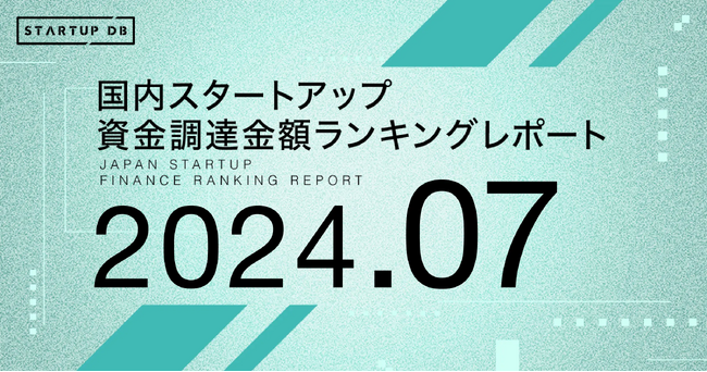 【STARTUP DB】調査結果　スタートアップ資金調達金額ランキング（2024年7月）