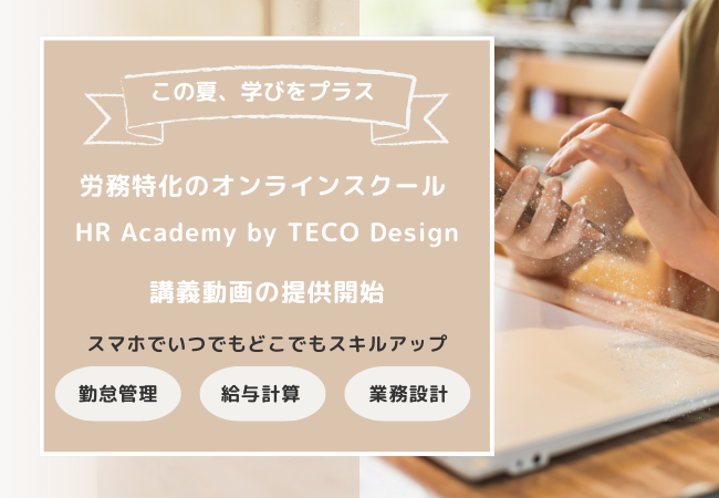 この夏、学びをプラスしませんか？労務実務に特化したオンラインスクール「HR Academy by TECO Design」の講義動画を販売開始。