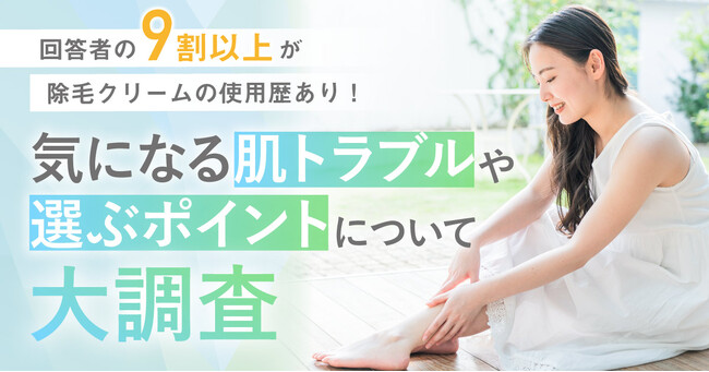 【回答者の9割以上が除毛クリームの使用歴あり！】気になる肌トラブルや選ぶポイントついて大調査