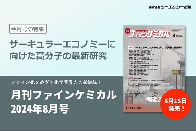カーボンニュートラル実現に向けて求められる高分子材料の再利用！“サーキュラーエコノミーに向けた高分子の最新研究”を特集した『月刊ファインケミカル 2024年8月号』が発売。
