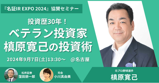 9月7日（土）「名証IR EXPO 2024」 協賛セミナー開催！ ～投資歴30年！ベテラン投資家 槙原寛己の投資術～