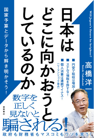 またぞろ、政府、財務省、日銀のデタラメが始まった！経済が難しいと他人まかせにしていたら、国民は騙される。日本の国家予算やデータをもとに、高橋洋一氏が日本の行く末を解き明かす！