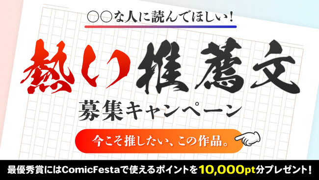 電子コミック配信サービスComicFestaにて「〇〇な人に読んでほしい！熱い推薦文」募集キャンペーン実施開始！～あなたの言葉で誰かの推し作品が誕生する～