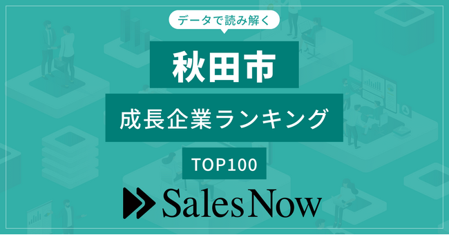 【秋田市】成長企業ランキングTOP100！／SalesNow DBレポート
