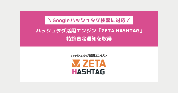 ハッシュタグ活用エンジン「ZETA HASHTAG」が『Googleハッシュタグ検索』に対応した特許の査定通知を取得