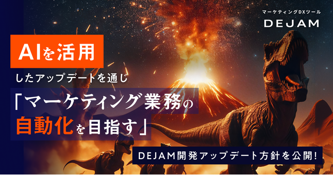 AIを活用したアップデートを通じてマーケティング業務の自動化を目指す！マーケティングDXツール DEJAMが開発アップデートの方針を公開！