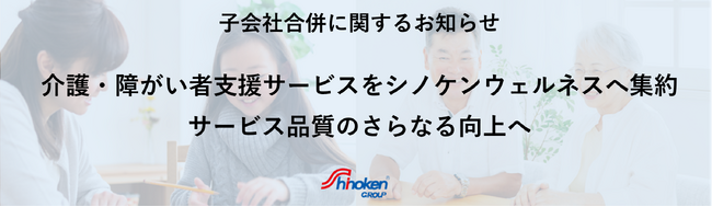 【株式会社シノケングループ】介護・障がい者支援サービスをシノケンウェルネスへ集約～子会社合併に関するお知らせ