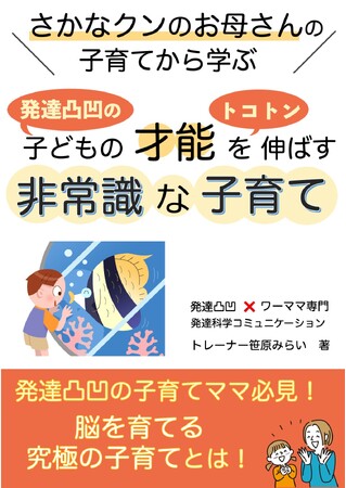 発達凸凹の子どもの才能の伸ばし方がわかる本「さかなクンのお母さんの子育てに学ぶ　発達凸凹の子どもの才能をトコトン伸ばす非常識な子育て」電子書籍無料配布