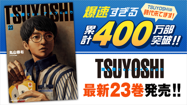 爆速すぎる累計400万部突破！！『TSUYOSHI 誰も勝てない、アイツには』23巻を含む紙書籍3タイトル発売情報！！