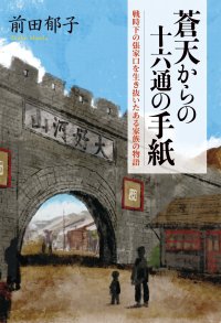 戦時下の張家口から命がけで脱出した家族の物語『蒼天からの十六通の手紙』(前田郁子・著／河野初江・編集)を静人舎より刊行