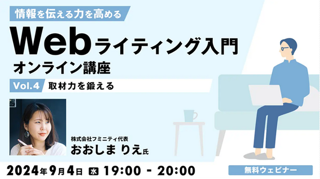 【Webライター・クリエイター向け】良い取材ってどうすればいい？ライティングのプロが教えます！9/4（水）無料セミナー「情報を伝える力を高める Webライティング入門オンライン講座Vol.4」開催
