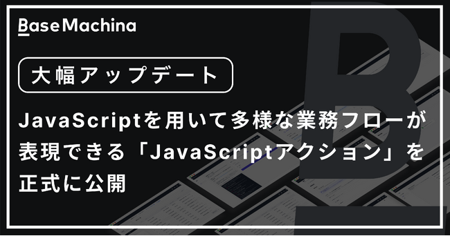 社内システム開発基盤のベースマキナ、JavaScriptを用いて多様な業務フローが表現できる「JavaScriptアクション」を正式に公開