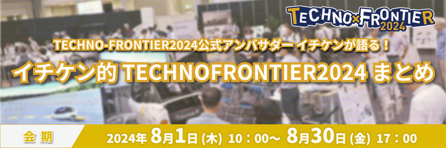 【公式アンバサダーイチケン氏によるTECHNO-FRONTIER2024まとめ】オンライン展：ものづくり要素技術と生産技術の展示会〈TECHNO-FRONTIER2024〉