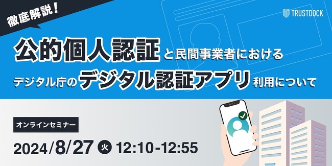 【8/27(火)開催】徹底解説！「公的個人認証」と民間事業者におけるデジタル庁の「デジタル認証アプリ」利用について：TRUSTDOCKセミナー