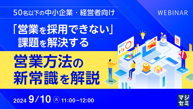『【50名以下の中小企業・経営者向け】「営業を採用できない」課題を解決する、営業方法の新常識を解説』というテーマのウェビナーを開催