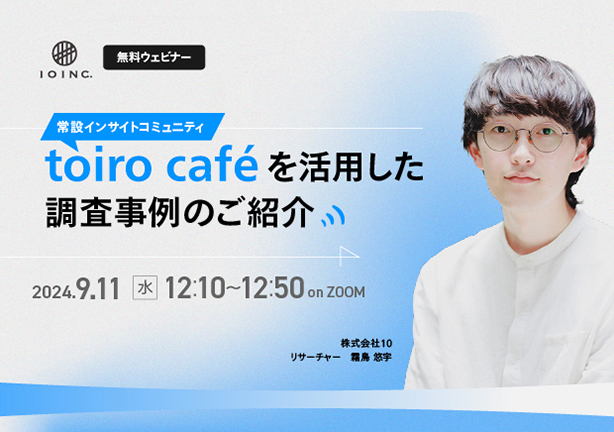 【9月11日(水）12:10～無料ウェビナー】常設インサイトコミュニティtoiro cafeを活用した調査事例のご紹介