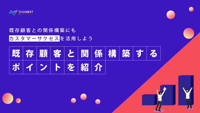 【無料配布資料】既存顧客との関係構築にもカスタマーサクセスを活用しよう～関係構築のポイントを解説～