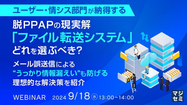 『ユーザー・情シス部門が納得する脱PPAPの現実解「ファイル転送システム」、どれを選ぶべき？』というテーマのウェビナーを開催