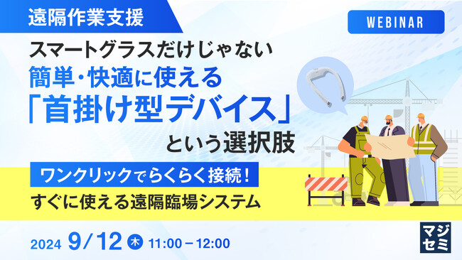 『【遠隔作業支援】スマートグラスだけじゃない、簡単・快適に使える「首掛け型デバイス」という選択肢』というテーマのウェビナーを開催