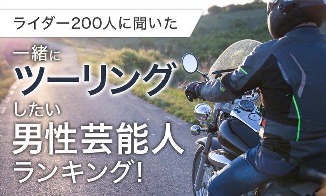【ライダー200人に聞いた】一緒にツーリングしたい男性芸能人ランキング！