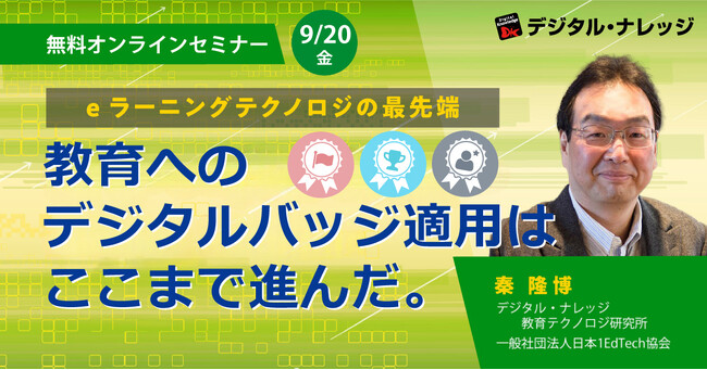 教育×最先端セミナーオンライン開催 9/20（金）「eラーニングテクノロジの最先端、教育へのデジタルバッジ適用はここまで進んだ。」 8/30 (金）「生成AIの教育活用”EdGPT”への進展 初級編」