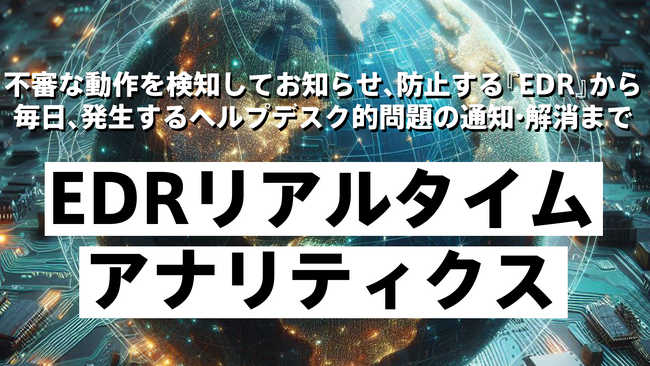不審な動作を検知してお知らせ、防止する『EDR』