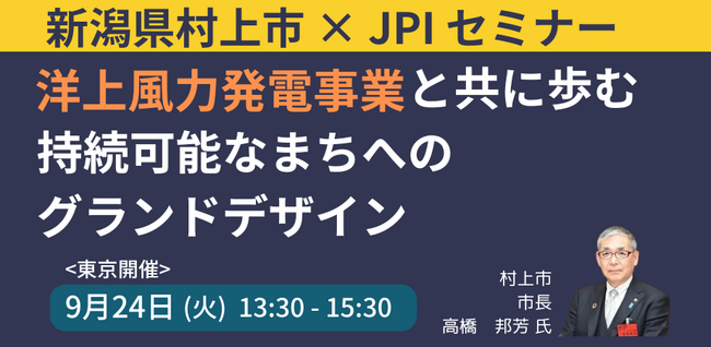 【JPIセミナー】「新潟県村上市が拓く～洋上風力発電事業と共に歩む持続可能なまちへのグランドデザイン」9月24日(火)＜東京開催＞