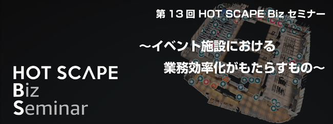 第13回 HOT SCAPE Biz セミナー 10月25日に開催　　　　　　　　～イベント施設における業務効率化がもたらすもの～