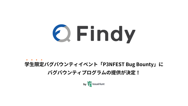 IssueHunt株式会社主催、学生向けバグバウンティイベント「P3NFEST Bug Bounty 」、参加企業であるファインディが提供するバグバウンティプログラムが決定