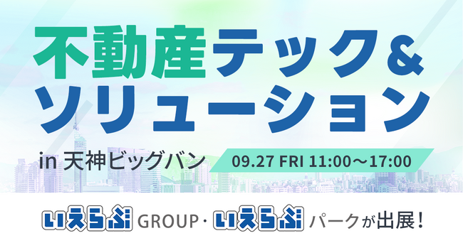 9/27(金)「不動産テック&ソリューション in 天神ビッグバン」にいえらぶGROUP・いえらぶパークが出展！