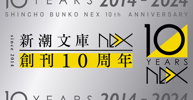 おかげさまで10周年！ 「新潮文庫nex」の創刊10周年を記念して「新潮文庫nex　創刊10周年フェア」を開催いたします！ 10周年限定カバーの発売や特別ノベルティのプレゼントも！！