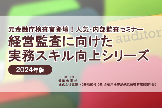 元金融庁検査官登壇！人気・内部監査セミナー「経営監査に向けた実務スキル向上シリーズ 2024年版」❘ セミナーインフォ