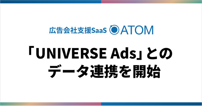 SO Technologies、広告会社支援SaaS「ATOM」がUNIVERSE Adsとのデータ連携を開始