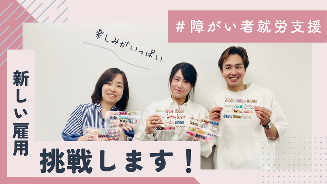 【美容×福祉】障がい者就労継続支援B型の新しい事業モデルが誕生!!病気の方にネイルチップを届けるネイルドネーションと共に障がいのある方が「この仕事が楽しい」と思える価値創造の実現!!