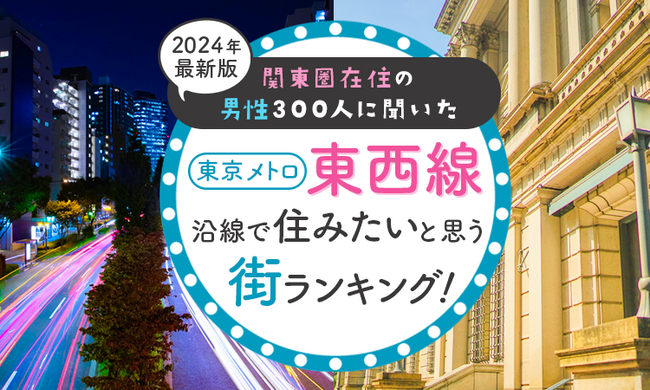 【関東圏在住の男性300人に聞いた】東京メトロ東西線沿線で住みたいと思う街ランキング！ 2024年最新版