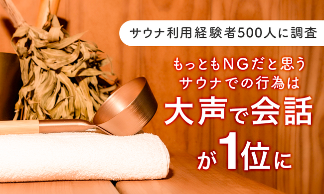【サウナ利用経験者500人に調査】もっともNGだと思うサウナでの行為は「大声で会話」が1位に