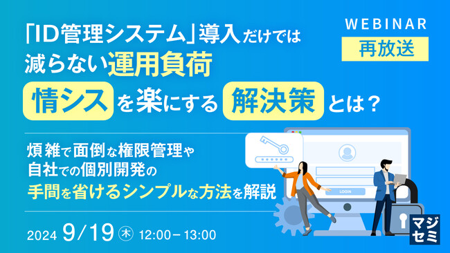 『【再放送】「ID管理システム」導入だけでは減らない運用負荷、情シスを楽にする解決策とは？』というテーマのウェビナーを開催