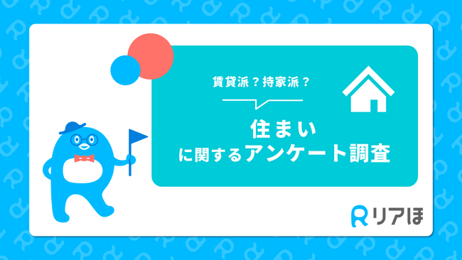 賃貸派？それとも持家派？｜住まいに関するアンケートを実施