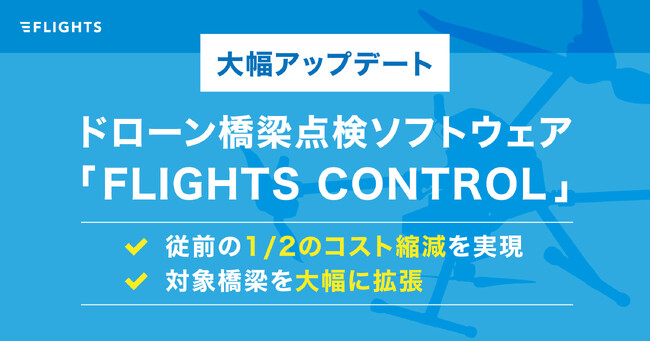 ドローン橋梁点検ソフトウェア「FLIGHTS CONTROL」を大幅アップデート。～従前のコストを1/2に縮減し、標準的な点検技術へ～