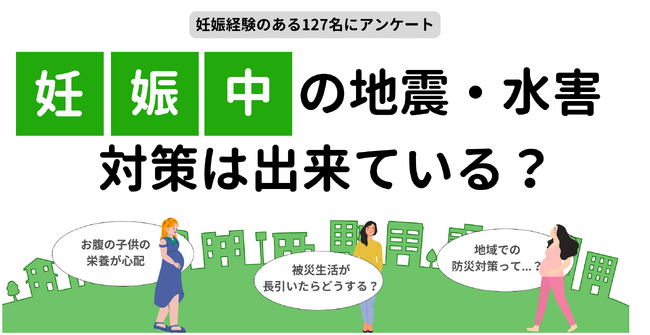 妊婦×防災に関するアンケート｜妊娠中に地震や水害が起きたら？自治体での妊婦向けの防災対策は？