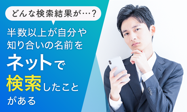 【どんな検索結果が…？】半数以上が「自分や知り合いの名前をネットで検索したことがある」