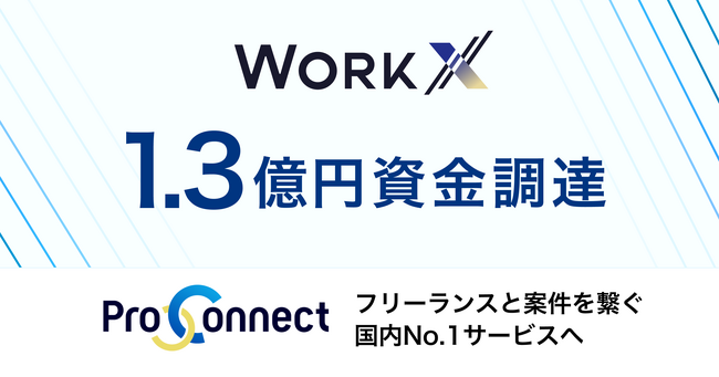 WorkX、1.3億円の資金調達を実施～「ProConnect」を国内No.1サービスへ～