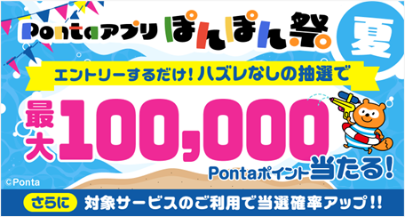 Pontaアプリでエントリーするだけ！ もれなく最大10万Pontaポイントがもらえる「ぽんぽん祭 夏」開催