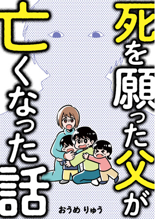 父からの虐待、母への暴力、親戚や友人への危害…作者が虐待の実体験を綴ったコミックエッセイ「死を願った父が亡くなった話」が電子書籍化！レタスクラブWEBでの連載に加え、描き下ろしも50ページ以上収録！