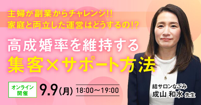 【9月9日開催】結婚相談所開業・副業を検討の方向けオンラインセミナー！【主婦が副業からチャレンジ!!家庭と両立した運営はどうするの!?～ 高成婚率を維持する集客×サポート方法 ～】
