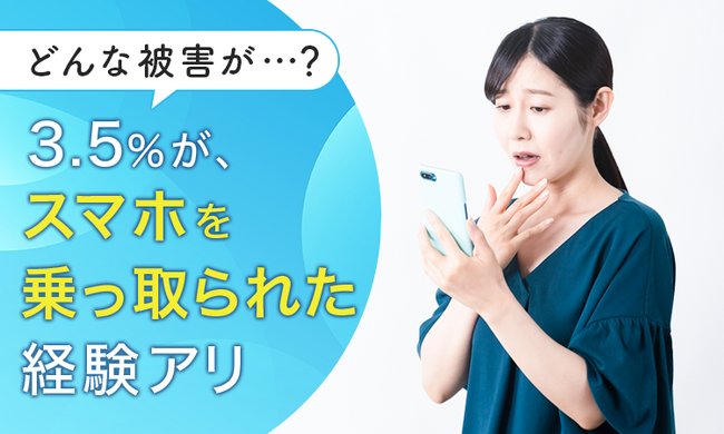 【どんな被害が…？】3.5％が、スマホを乗っ取られた経験アリ
