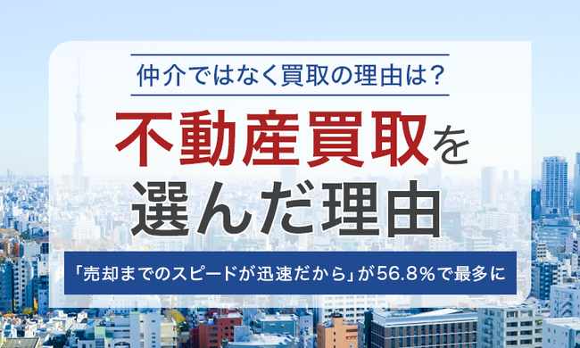 【仲介ではなく買取の理由は？】不動産買取を選んだ理由「売却までのスピードが迅速だから」が56.8％で最多に