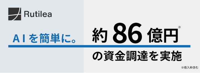 「AIを簡単に。」のRUTILEA　シリーズD及びデットファイナンスによる総額約86億円の資金調達について