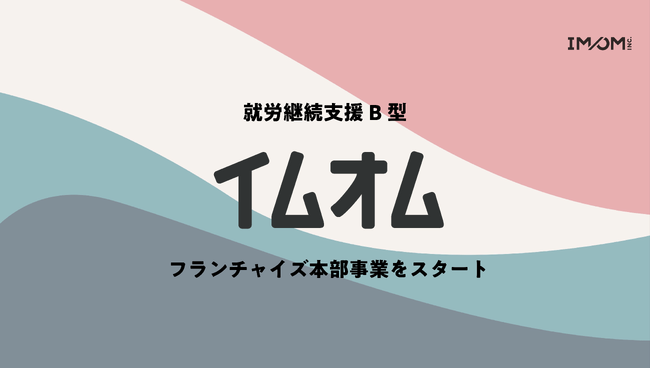 株式会社IMOM、就労継続支援B型フランチャイズ本部事業の始動を発表