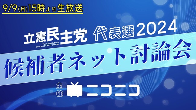 立憲民主党代表選2024「候補者ネット討論会」ニコニコで開催決定 ＜日時：2024年9月9日（月）15時00分～＞